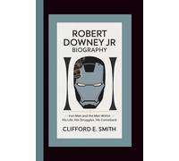 Robert Downey Jr Biography: Iron Man and the Man Within- His Life, His Struggles, His Comeback