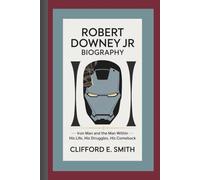 Robert Downey Jr Biography: Iron Man and the Man Within- His Life, His Struggles, His Comeback