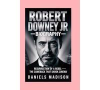ROBERT DOWNEY JR-BIOGRAPHY: RESURRECTION OF A REBEL - THE COMEBACK THAT SHOOK CINEMA