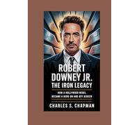 Robert Downey Jr. :The Iron Legacy: How a Hollywood Rebel Became a Hero On and Off Screen