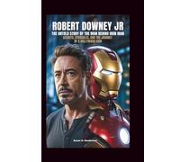 ROBERT DOWNEY JR: The Untold Story Of The Man Behind Iron Man: Secrets, Struggles, And The Journey Of A Hollywood Icon