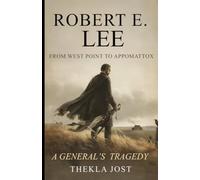 Robert E. Lee: From West Point to Appomattox - A General's Tragedy