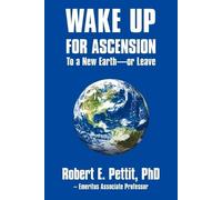 Robert E Pettit WAKE UP FOR ASCENSION To a New Earth - or Leave (Tascabile)