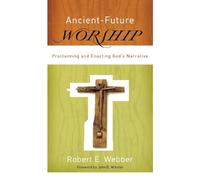 Robert E. Webber Ancient-Future Worship - Proclaiming and Enacting G (Tascabile)