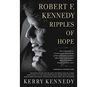 Robert F. Kennedy Ripples of Hope: Kerry Kennedy in Conversation with Heads of State, Business Leaders, Influencers, and Activists About Her Father's Impact on Their Lives
