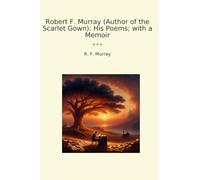 Robert F. Murray (Author of the Scarlet Gown): His Poems; with a Memoir