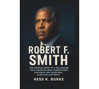 Robert F. Smith: The Untold Story of a Billionaire Tech Investor Who Transformed Business and Redefined Black Philanthropy.