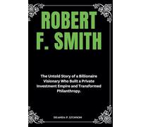 Robert F. Smith: The Untold Story of a Billionaire Visionary Who Built a Private Investment Empire and Transformed Philanthropy.