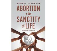 Robert Flanakin Abortion & the Sanctity of Life (Tascabile)