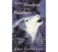 In the Shadow of a Rainbow: The True Story of a Friendship Between Man and Wolf