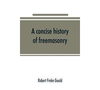 Robert Freke Gould A concise history of freemasonry (Tascabile)