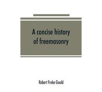 Robert Freke Gould A concise history of freemasonry (Tascabile)