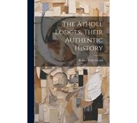 Robert Freke Gould The Atholl Lodges, Their Authentic History (Tascabile)