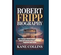 ROBERT FRIPP BIOGRAPHY: How a Visionary Guitarist Turned Experimental Sound into Legendary Music and Changed Progressive Rock Forever