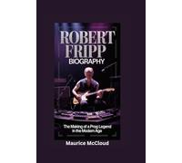 ROBERT FRIPP BIOGRAPHY: The Making of a Prog Legend in the Modern Age