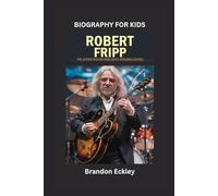 ROBERT FRIPP: The Guitar Wizard Who Loved Amazing Sounds- Biography for kids