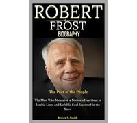 Robert Frost Biography: The Poet of the People: The Man Who Measured a Nation’s Heartbeat in Iambic Lines and Left His Soul Scattered in the Snow