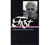 Robert Frost: Collected Poems, Prose, & Plays (LOA #81): Collected Poems, Prose, & Plays : Complete Poems 1949 in the Clearing Uncollected Poems Plays Lectures, Essays, Stories, and Letters