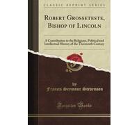 Robert Grosseteste, Bishop of Lincoln: A Contribution to the Religious, Political and Intellectual History of the Thirteenth Century (Classic Reprint)