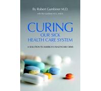 Robert Gumbiner M.D. Curing Our Sick Health Care System (Tascabile)
