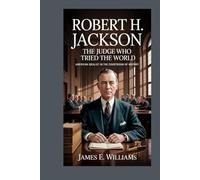 Robert H. Jackson: The Judge Who Tried the World: American Idealist in the Courtroom of History