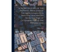 Robert Hoe A Short History of the Printing Press and of the Improvem (Tascabile)