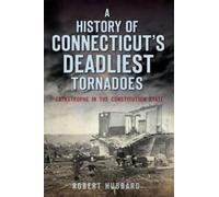 Robert Hubbard A History of Connecticut's Deadliest Tornadoes (Tascabile)