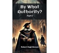 Robert Hugh Benson By What Authority? PART I (Edition2024) (Tascabile)