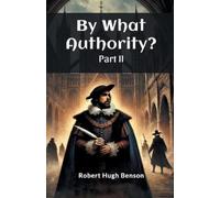 Robert Hugh Benson By What Authority? PART II (Edition2024) (Tascabile)
