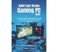 Build Your Dream Gaming PC 2024: A Complete Guide to Assembling, Optimizing, and Maintaining Your Ultimate Setup for Beginners