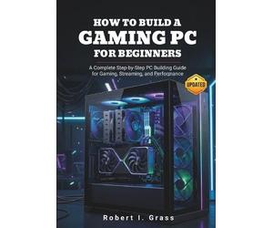 Robert I Grass How to Build a Gaming PC for Beginners (Tascabile)