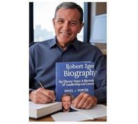 Robert Iger Biography: My Disney Years A Memoir of Leadership and Lessons