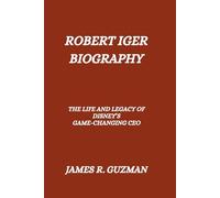 ROBERT IGER BIOGRAPHY: The Life And Legacy Of Disney’s Game-changing Ceo