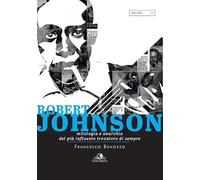 Robert Johnson. Mitologia e anarchia del più influente trovatore di sempre