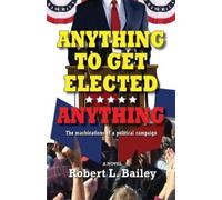 Robert L Bailey Anything to Get Elected...Anything (Tascabile)