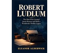 Robert Ludlum: The Man Who Created Jason Bourne and Built a Worldwide Thriller Legacy