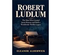 Robert Ludlum: The Man Who Created Jason Bourne and Built a Worldwide Thriller Legacy