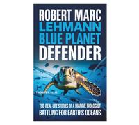 Robert Marc Lehmann: Blue Planet Defender: The Real-Life Stories of a Marine Biologist Battling for Earth’s Oceans