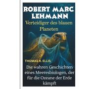 ROBERT MARC LEHMANN : Verteidiger des blauen Planeten: Die wahren Geschichten eines Meeresbiologen, der für die Ozeane der Erde kämpft