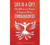 Robert McAnders Life Is a Gift; Health Is a Choice, Choices Have Con (Tascabile)