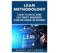 Lean Methodology: A Guide to Lean Six Sigma, Agile Project Management, Scrum and Kanban for Beginners