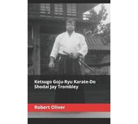 Robert Oliver Ketsugo Goju-Ryu Karate-Do - Shodai Jay Trombley (Tascabile)