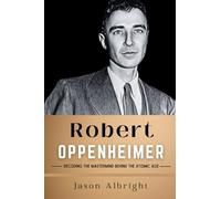 Robert Oppenheimer: Decoding the Mastermind Behind the Atomic Age