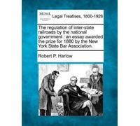Robert P Harlow The Regulation of Inter-State Railroads by the Natio (Tascabile)