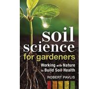 Soil Science for Gardeners: Working With Nature to Build Soil Health