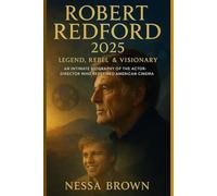 Robert Redford 2025 Legend, Rebel & Visionary: An Intimate Biography Of The Actor-Director Who Redefined American Cinema