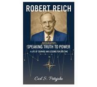 Robert Reich Biography: Speaking Truth to Power: A Life of Courage and Lessons for Our Time