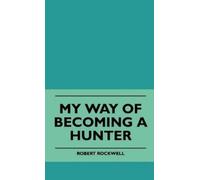 Robert Rockwell My Way Of Becoming A Hunter (Copertina rigida)