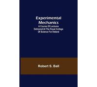 Robert S Ball Experimental Mechanics; A Course of Lectures Delivered (Tascabile)