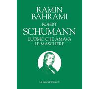 Robert Schumann. L'uomo che amava le maschere - Bahrami Ramin